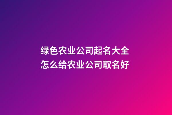 绿色农业公司起名大全 怎么给农业公司取名好